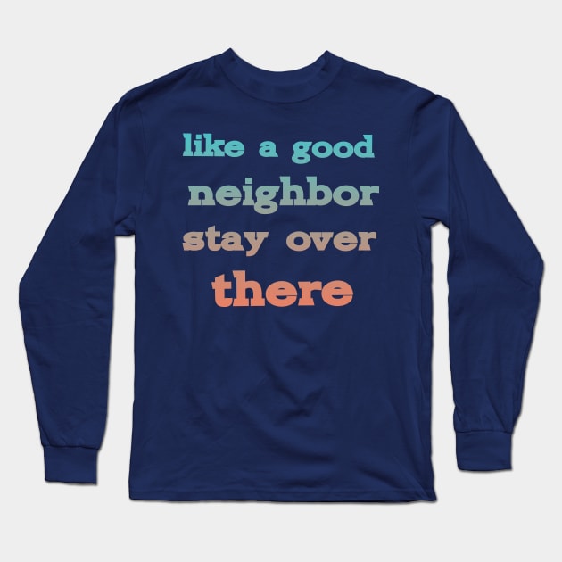 like a good neighbor stay over there Long Sleeve T-Shirt by PhiloArt